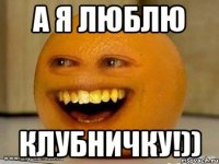 А Я Люблю Клубничку!))