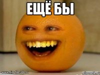 ещё бы 