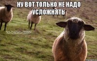 ну вот только не надо усложнять 