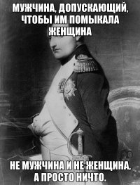 Мужчина, допускающий, чтобы им помыкала женщина не мужчина и не женщина, а просто ничто.