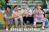 -Слушайте,Говорю Васе с какого телефона звонишь?Говорит что с яблока -Вообще наркоман