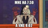 Мне на 7:30 А уже 8:02