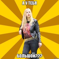 А у тебя Большой???