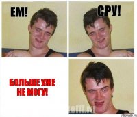 ЕМ! СРУ! БОЛЬШЕ УЖЕ НЕ МОГУ!