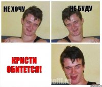 Не хочу Не буду Кристи обитется!