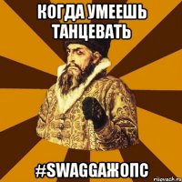 Когда умеешь танцевать #SWAGGAЖОПС