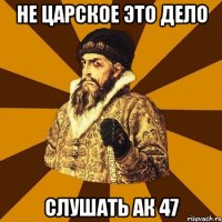 Не царское это дело слушать ак 47