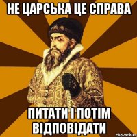 Не царська це справа питати і потім відповідати