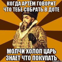 когда Артём говорит что тебе собрать в доте молчи холоп царь знает что покупать