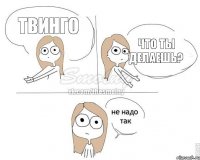 ТВИНГО Что ты делаешь?