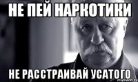 Не пей наркотики Не расстраивай усатого