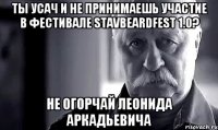 ты усач и не принимаешь участие в фестивале Stavbeardfest 1.0? не огорчай леонида аркадьевича