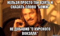 нельзя просто так взять и сказать слово "бомж" не добавив "с Курского вокзала"