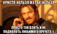 Кристя, Нельзя же так..Нельзя просто так взять и не подколоть любимого Кречета :(