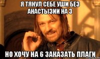я тянул себе уши без анастызии на 3 но хочу на 6 заказать плаги