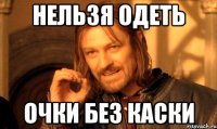 НЕЛЬЗЯ ОДЕТЬ ОЧКИ БЕЗ КАСКИ