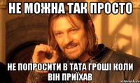 Не можна так просто не попросити в тата гроші коли він приїхав