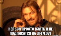  Нельзя просто взять и не подписатся на LiFe/LoVe