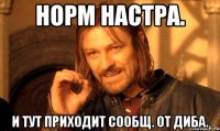 Норм настра. и тут приходит сообщ. от диба.