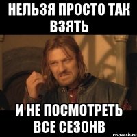 нельзя просто так взять и не посмотреть все сезонв