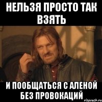 нельзя просто так взять и пообщаться с Аленой без провокаций