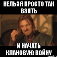 нельзя просто так взять и начать клановую войну