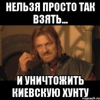 нельзя просто так взять... И уничтожить киевскую хунту