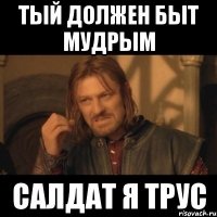 тый должен быт мудрым салдат я трус