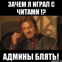 Зачем я играл с читами !? Админы блять!