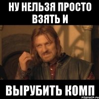 Ну нельзя просто взять и вырубить комп