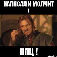 написал и молчит ! ппц !