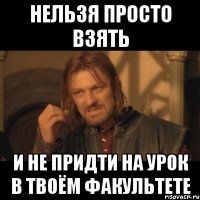 Нельзя просто взять и не придти на урок в твоём факультете