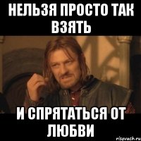 нельзя просто так взять и спрятаться от любви