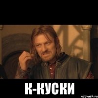  к-куски