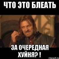 Что это блеать за очередная хуйня? !