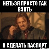 Нельзя просто так взять И СДЕЛАТЬ ПАСПОРТ