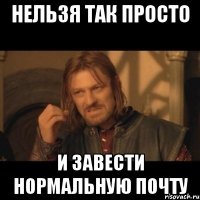 Нельзя так просто И завести нормальную почту