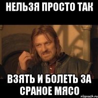 Нельзя просто так Взять и болеть за сраное мясо