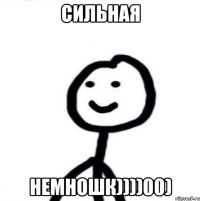 СИЛЬНАЯ НЕМНОШК))))00)