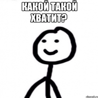 какой такой хватит? 