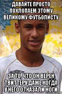 Давайте просто похлопаем этому великому футболисту За то, что он верен твиттеру даже когда у него отказали ноги