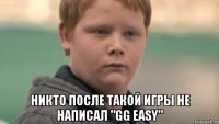  Никто после такой игры не написал "GG easy"