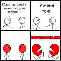 Ебать настрать! У меня спиздили телефон! У меня тож!