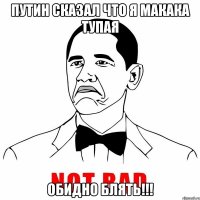 путин сказал что я макака тупая обидно блять!!!