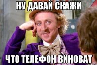 Ну давай скажи Что телефон виноват