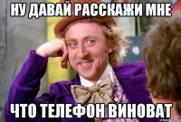 Ну давай расскажи мне Что телефон виноват