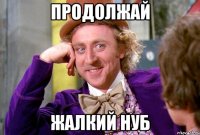 Продолжай жалкий нуб