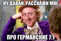 Ну давай, расскажи мне Про германские 7:1