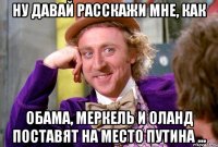 Ну давай расскажи мне, как Обама, Меркель и Оланд поставят на место Путина ...