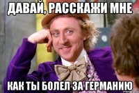 Давай, расскажи мне Как ты болел за германию